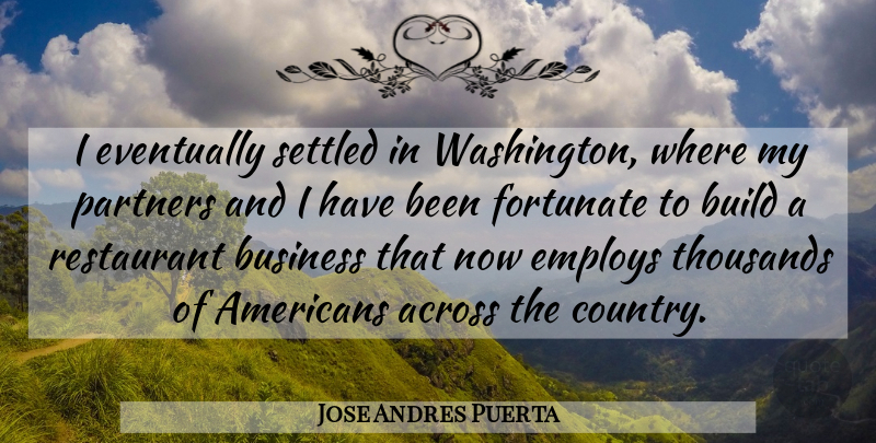 Jose Andres Puerta Quote About Across, Business, Employs, Eventually, Fortunate: I Eventually Settled In Washington...