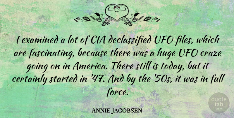 Annie Jacobsen Quote About Certainly, Examined, Full, Huge, Ufo: I Examined A Lot Of...