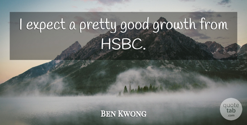 Ben Kwong Quote About Expect, Good, Growth: I Expect A Pretty Good...