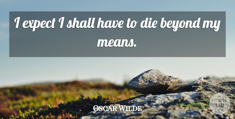 Oscar Wilde Quote About Mean, Last Words, Dies: I Expect I Shall Have...