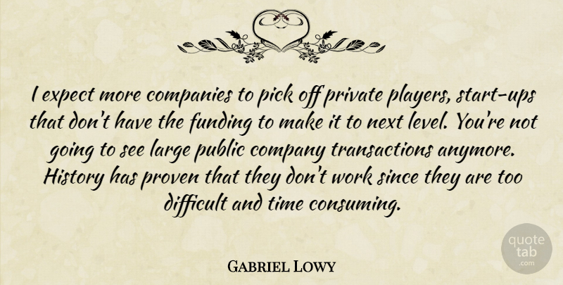 Gabriel Lowy Quote About Companies, Company, Difficult, Expect, Funding: I Expect More Companies To...