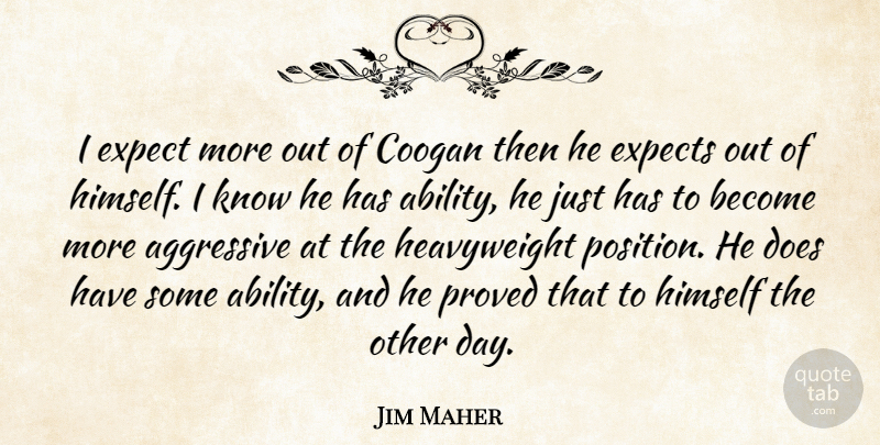 Jim Maher Quote About Ability, Aggressive, Expect, Expects, Himself: I Expect More Out Of...
