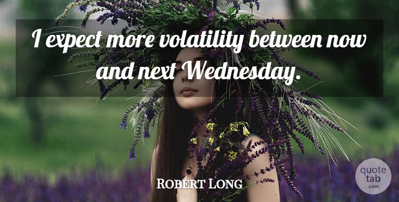 Robert Long Quote About Expect, Next, Volatility: I Expect More Volatility Between...