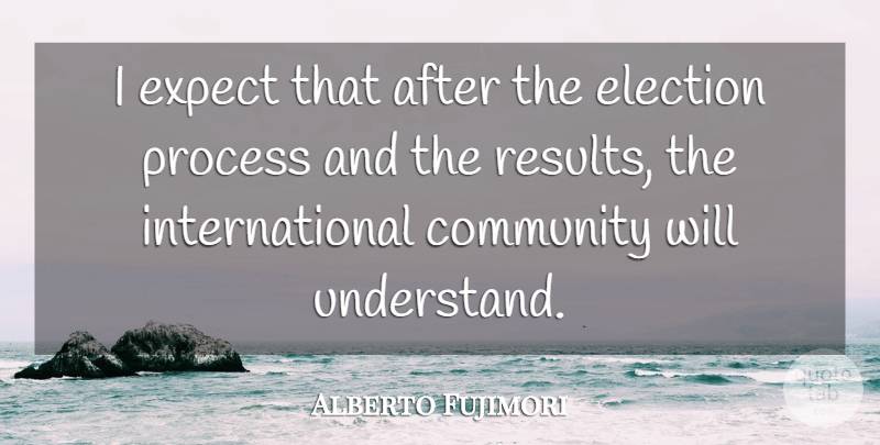 Alberto Fujimori Quote About Community, Election, Expect, Process: I Expect That After The...