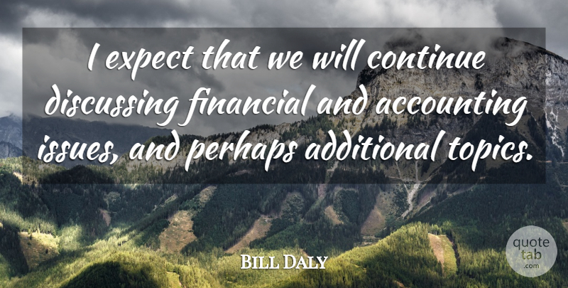 Bill Daly Quote About Accounting, Additional, Continue, Discussing, Expect: I Expect That We Will...