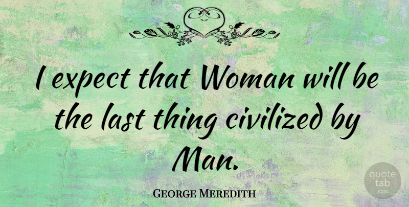 George Meredith Quote About Civilized, English Novelist: I Expect That Woman Will...