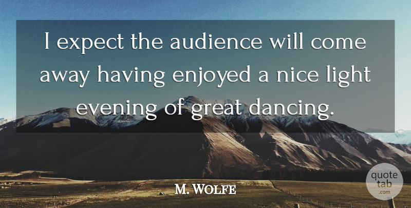 M. Wolfe Quote About Audience, Dance And Dancing, Enjoyed, Evening, Expect: I Expect The Audience Will...