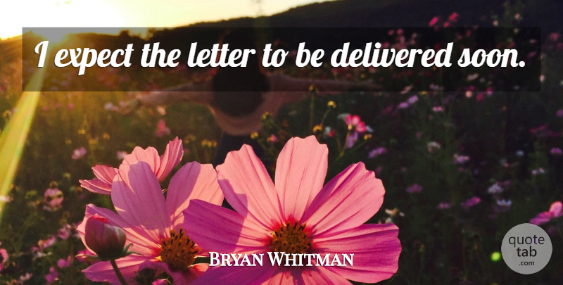 Bryan Whitman Quote About Delivered, Expect, Letter: I Expect The Letter To...