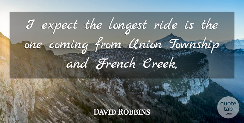 David Robbins Quote About Coming, Expect, French, Longest, Ride: I Expect The Longest Ride...