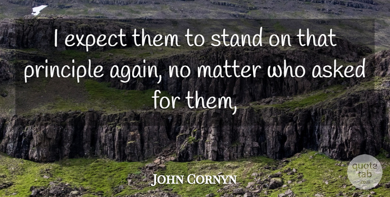 John Cornyn Quote About Asked, Expect, Matter, Principle, Stand: I Expect Them To Stand...