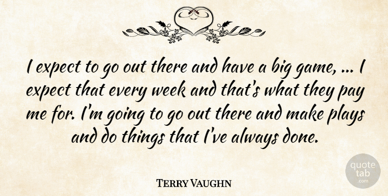 Terry Vaughn Quote About Expect, Pay, Plays, Week: I Expect To Go Out...