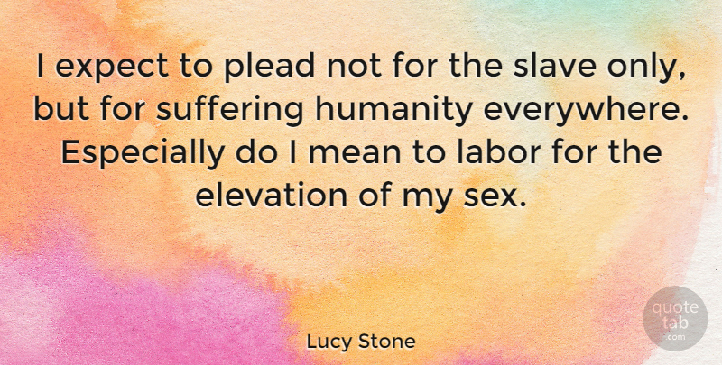Lucy Stone Quote About Sex, Mean, Humanity: I Expect To Plead Not...