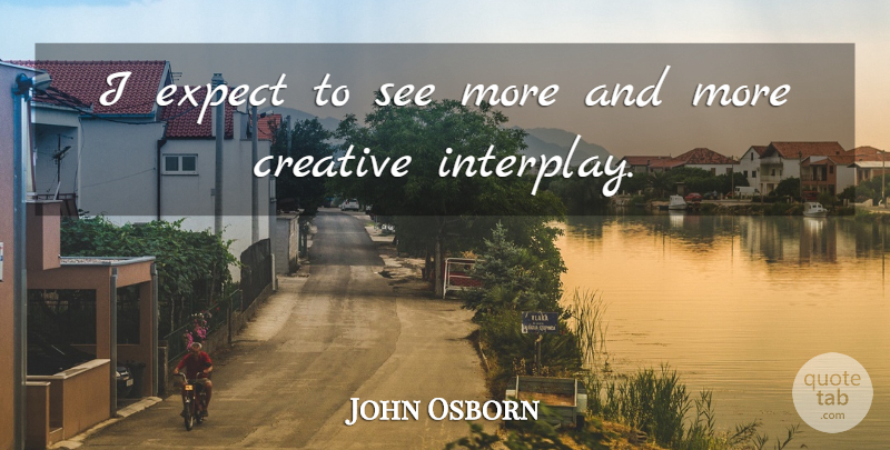 John Osborn Quote About Creative, Expect: I Expect To See More...