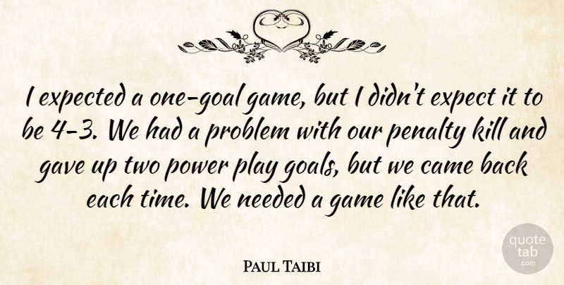 Paul Taibi Quote About Came, Expect, Expected, Game, Gave: I Expected A One Goal...