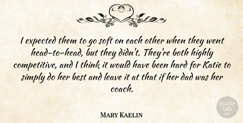 Mary Kaelin Quote About Best, Both, Dad, Expected, Hard: I Expected Them To Go...