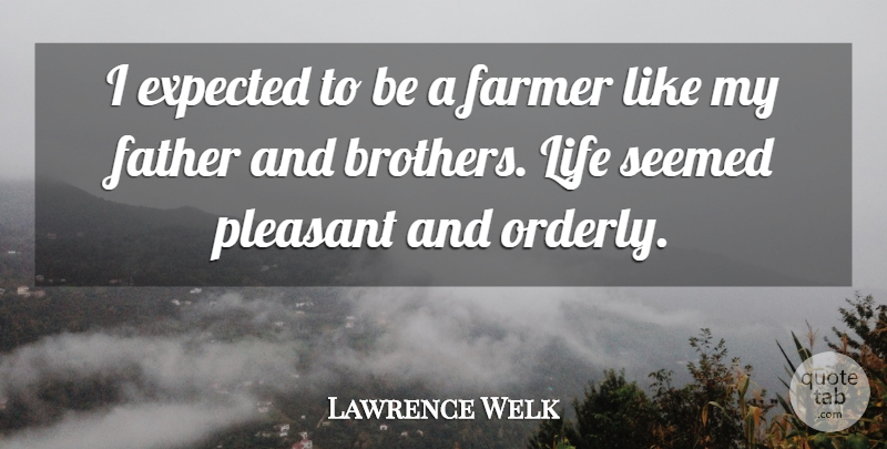 Lawrence Welk Quote About Brother, Father, Farmers: I Expected To Be A...