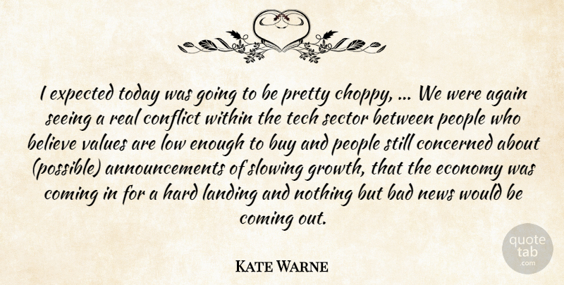 Kate Warne Quote About Again, Bad, Believe, Buy, Coming: I Expected Today Was Going...