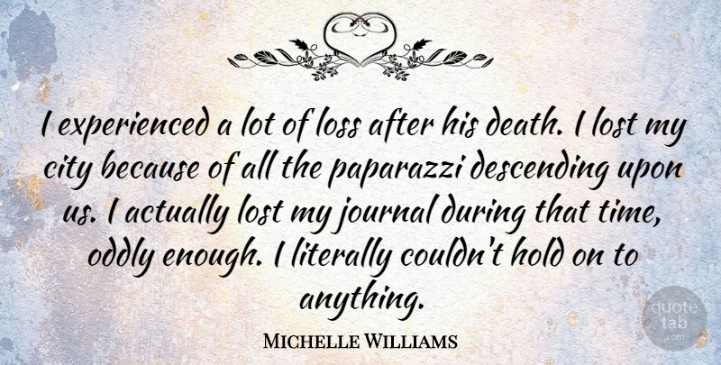 Michelle Williams Quote About City, Death, Descending, Hold, Journal: I Experienced A Lot Of...