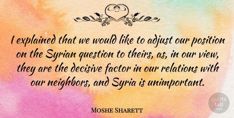 Moshe Sharett Quote About Adjust, Decisive, Factor, Position, Relations: I Explained That We Would...
