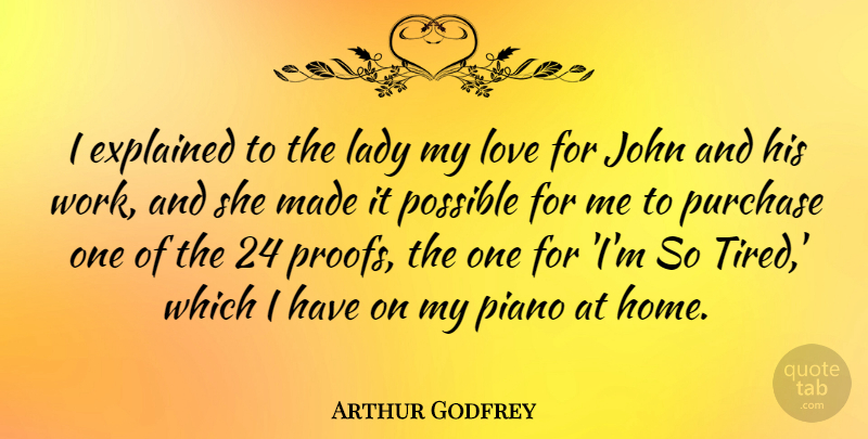 Arthur Godfrey Quote About Tired, Home, Piano: I Explained To The Lady...