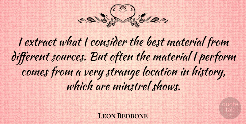 Leon Redbone Quote About Location, Different, Strange: I Extract What I Consider...