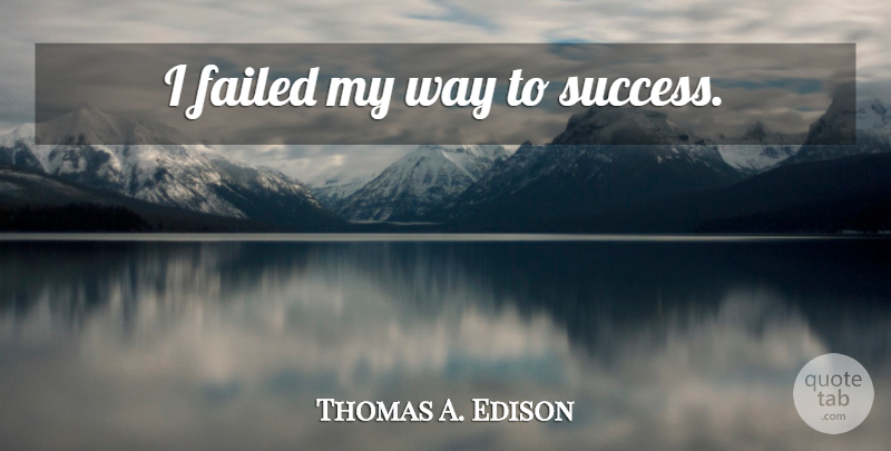 Thomas A. Edison Quote About Fear, Way, My Way: I Failed My Way To...