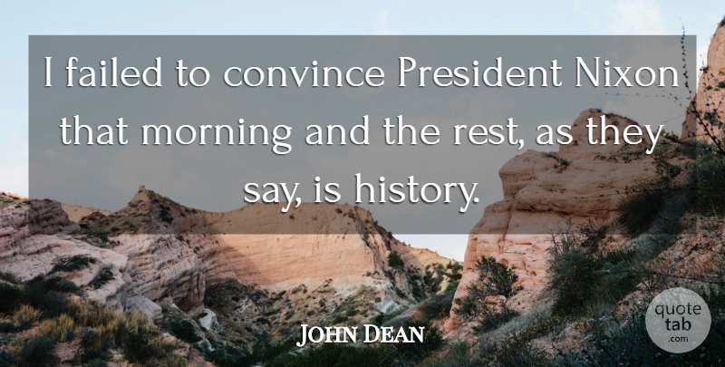 John Dean Quote About Convince, Failed, Morning, Nixon, President: I Failed To Convince President...