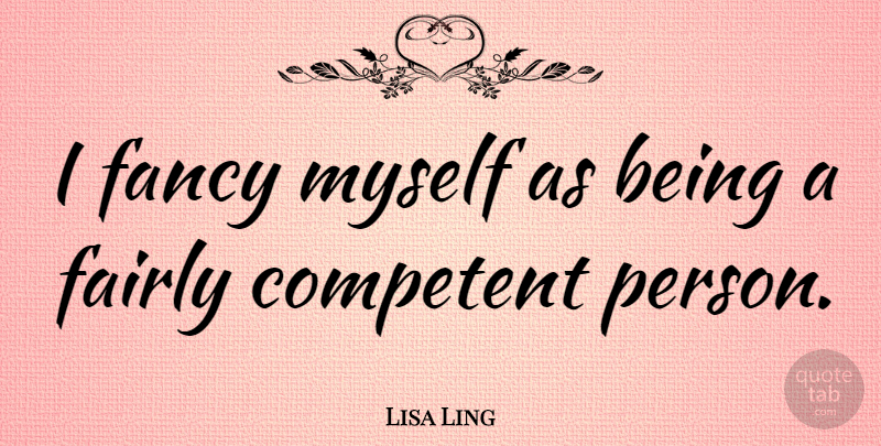 Lisa Ling Quote About Fancy, Persons, Competent: I Fancy Myself As Being...