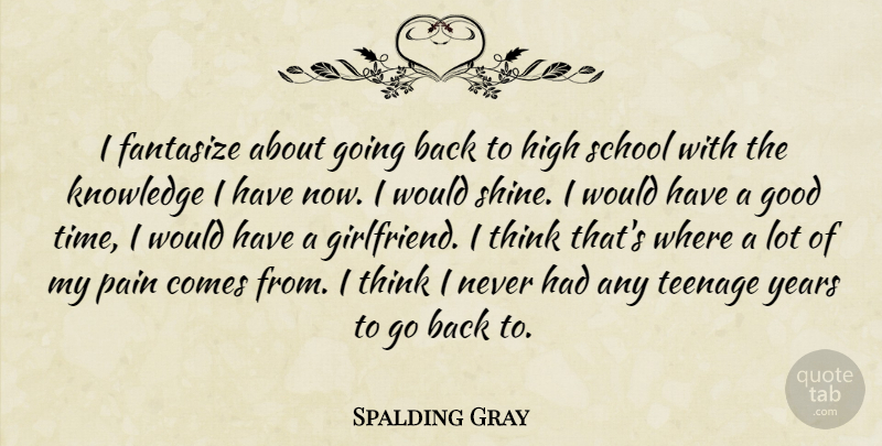 Spalding Gray Quote About Girlfriend, Pain, Teenage: I Fantasize About Going Back...