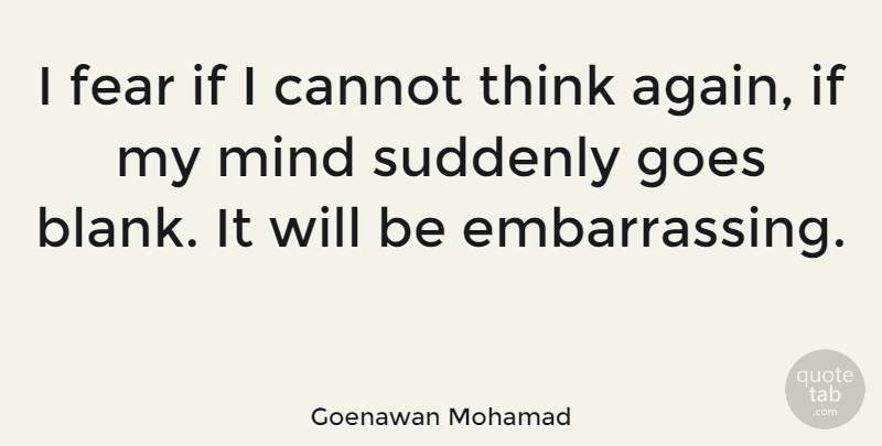 Goenawan Mohamad Quote About Thinking, Mind, Embarrassing: I Fear If I Cannot...