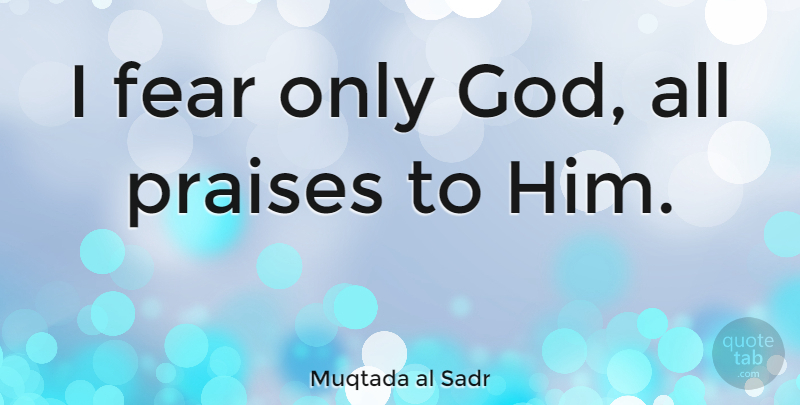 Muqtada al Sadr Quote About Praise: I Fear Only God All...