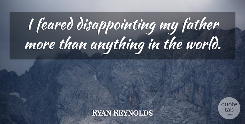 Ryan Reynolds Quote About Father, World, Disappointing: I Feared Disappointing My Father...