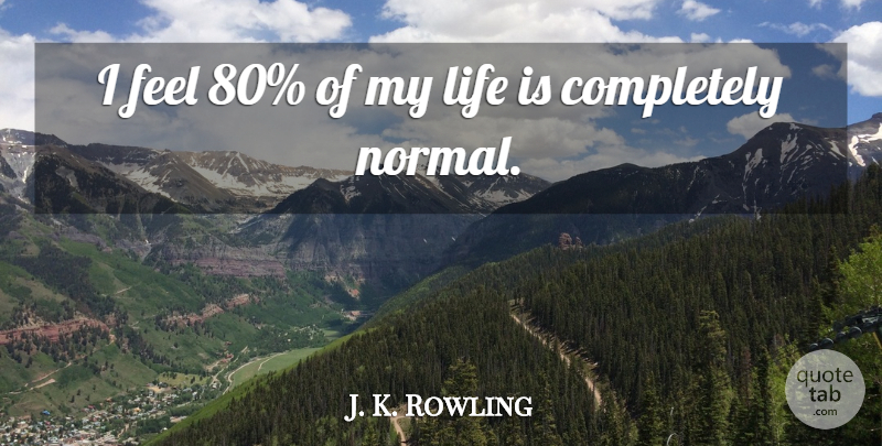 J. K. Rowling Quote About Normal, Life Is, Feels: I Feel 80 Of My...