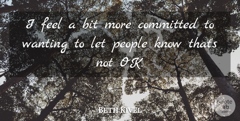 Beth Kivel Quote About Bit, Committed, People, Wanting: I Feel A Bit More...