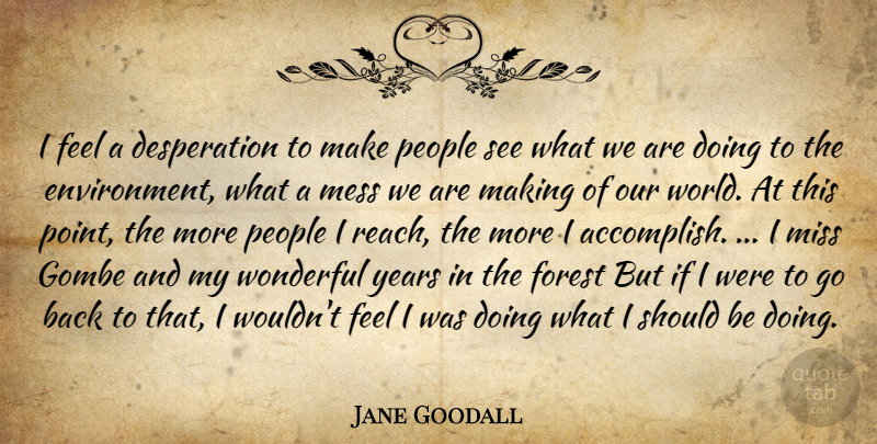 Jane Goodall Quote About Our World, Years, People: I Feel A Desperation To...