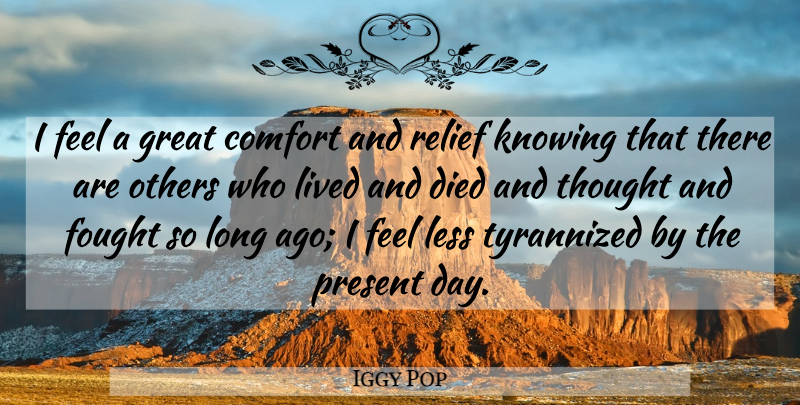 Iggy Pop Quote About Long Ago, Knowing, Relief: I Feel A Great Comfort...