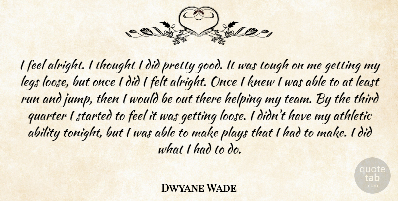 Dwyane Wade Quote About Ability, Athletic, Felt, Helping, Knew: I Feel Alright I Thought...