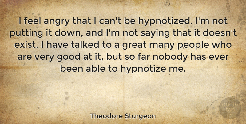 Theodore Sturgeon Quote About Far, Good, Great, Nobody, People: I Feel Angry That I...