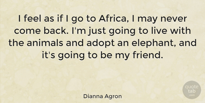 Dianna Agron Quote About Animal, Elephants, May: I Feel As If I...