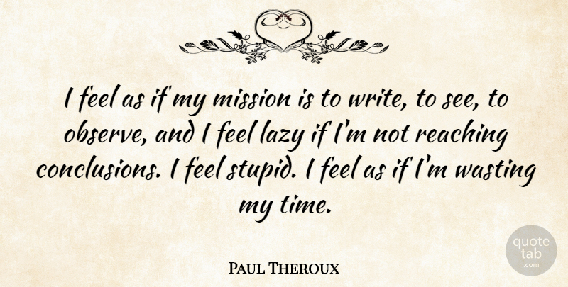 Paul Theroux Quote About Mission, Reaching, Time, Wasting: I Feel As If My...