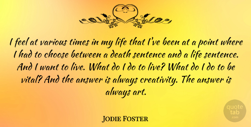 Jodie Foster Quote About Answer, Art, Choose, Death, Life: I Feel At Various Times...