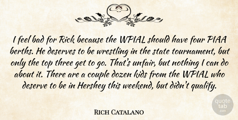 Rich Catalano Quote About Bad, Couple, Deserves, Dozen, Four: I Feel Bad For Rick...