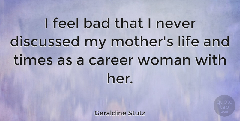 Geraldine Stutz Quote About Bad, Career, Discussed, Life: I Feel Bad That I...