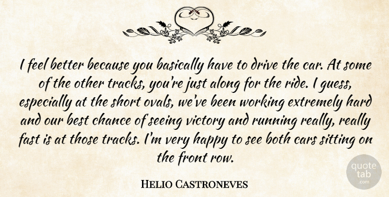 Helio Castroneves Quote About Along, Basically, Best, Both, Cars: I Feel Better Because You...