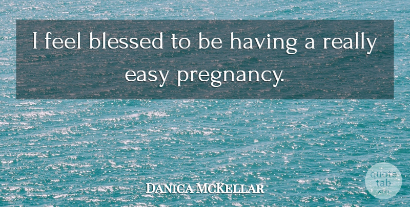 Danica McKellar Quote About Blessed, Pregnancy, Easy: I Feel Blessed To Be...