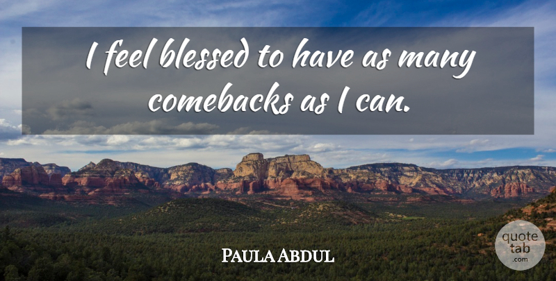 Paula Abdul Quote About Blessed, Comeback, Feels: I Feel Blessed To Have...
