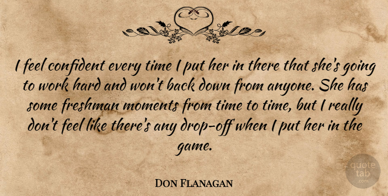 Don Flanagan Quote About Confident, Freshman, Hard, Moments, Time: I Feel Confident Every Time...