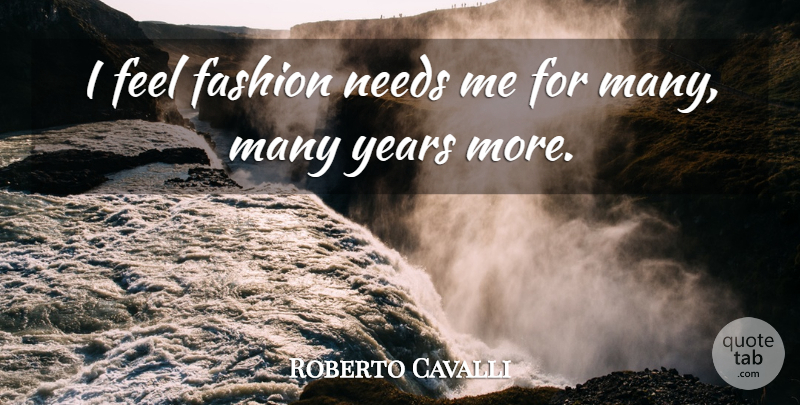 Roberto Cavalli Quote About Fashion, Years, Needs: I Feel Fashion Needs Me...
