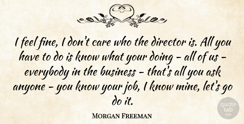 Morgan Freeman Quote About Jobs, Business, Care: I Feel Fine I Dont...