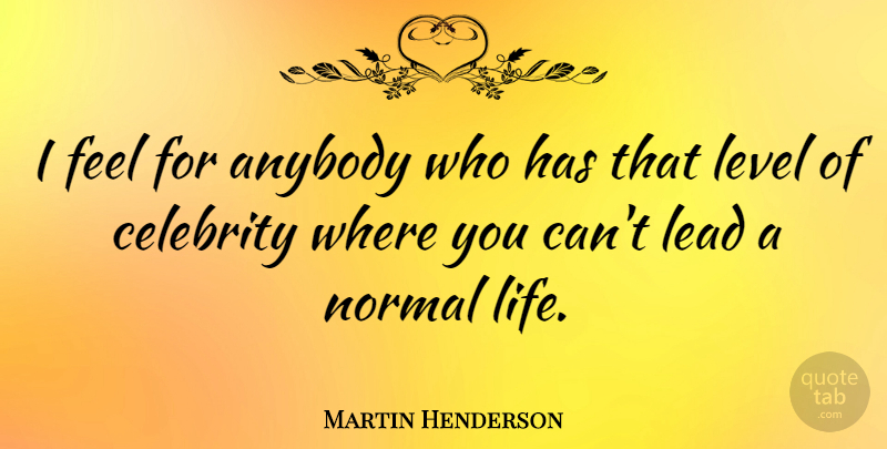 Martin Henderson Quote About Anybody, Level, Life, Normal: I Feel For Anybody Who...